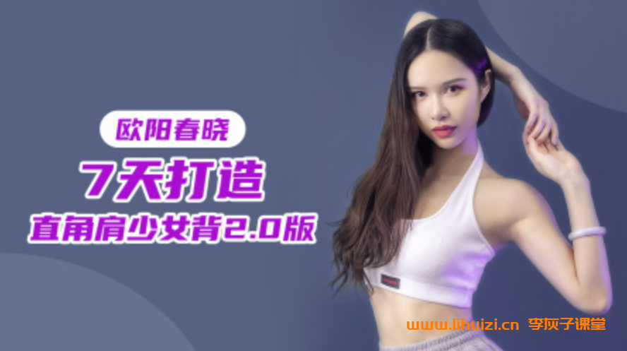 欧阳春晓:7天打造直角肩少女背2.0版 7讲完结百度网盘下载-李灰子课堂 欧阳春晓:7天打造直角肩少女背2.0版 7讲完结百度网盘下载-李灰子课堂