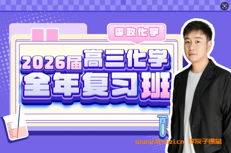 李政化学2026届高考化学全年复习班 百度网盘-李灰子课堂 李政化学2026届高考化学全年复习班 百度网盘-李灰子课堂